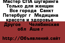 Мастер СПА-шугаринга. Только для женщин - Все города, Санкт-Петербург г. Медицина, красота и здоровье » Другое   . Челябинская обл.,Аша г.